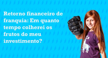 Retorno financeiro de franquia: Em quanto tempo colherei os frutos do meu investimento?
