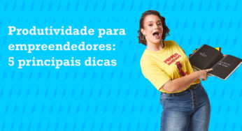Produtividade para empreendedores: 5 principais dicas
