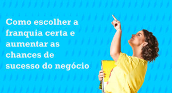 Como escolher a franquia certa e aumentar as chances de sucesso do negócio